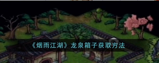 《烟雨江湖》中龙泉箱子的获取途径