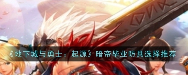 《地下城与勇士：起源》暗帝毕业时防具该如何选择，这里有推荐