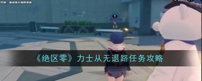 《绝区零》中力士“从无退路”任务的攻略