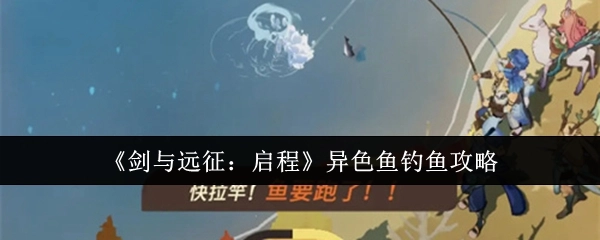 《剑与远征：启程》中异色鱼的钓鱼攻略