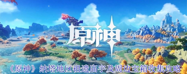 《原神》纳塔区域祖遗庙宇及其周边宝箱获取攻略