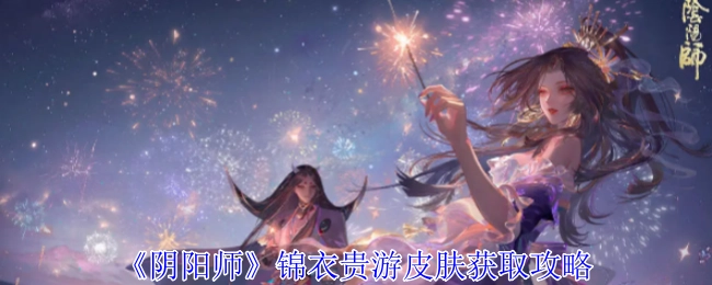 《阴阳师》锦衣贵游皮肤的获取方法攻略