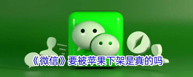 《微信》真的会被苹果下架吗？