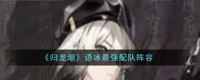 《归龙潮》中语冰的最强配队阵容