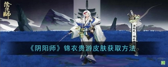 《阴阳师》中锦衣贵游皮肤的获取途径