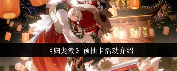 关于《归龙潮》预抽卡活动的说明