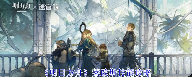 《明日方舟》中莱欧斯技能的详细攻略