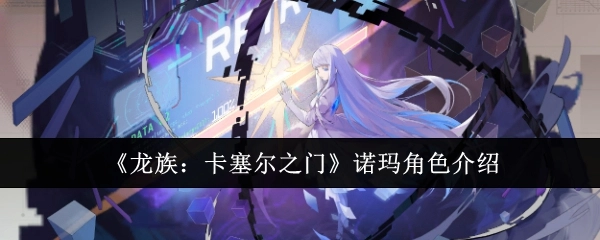 《龙族：卡塞尔之门》中诺玛的角色介绍