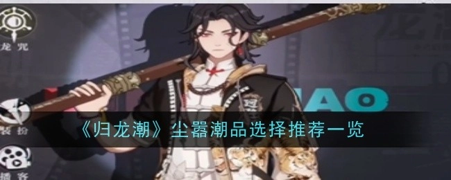 《归龙潮》尘嚣潮品挑选推荐清单一览