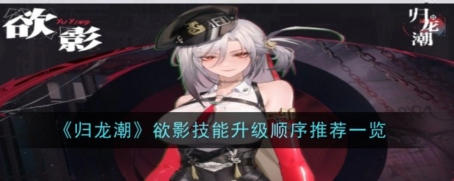 《归龙潮》欲影技能升级顺序推荐汇总