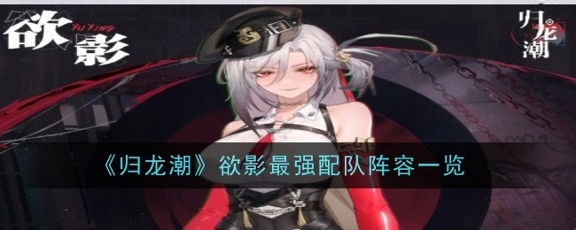 《归龙潮》欲影最强组队阵容全解析