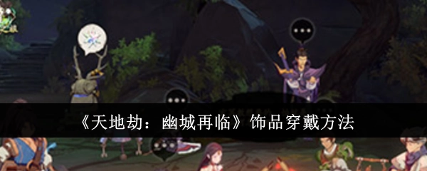 《天地劫：幽城再临》中饰品的穿戴方式