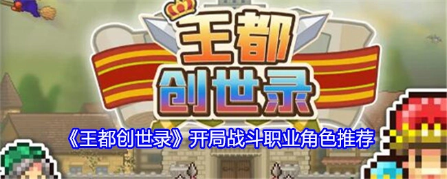 《王都创世录》开场战斗职业角色推荐