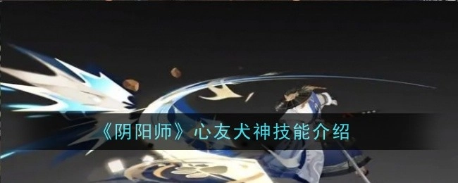 《阴阳师》中犬神作为心友的技能说明