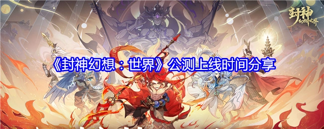 《封神幻想：世界》公测上线时间大揭秘