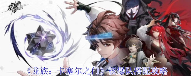 《龙族：卡塞尔之门》核爆队的搭配攻略