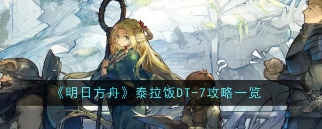 《明日方舟》泰拉饭DT-7攻略全解