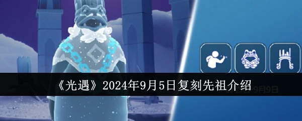 2024年9月5日《光遇》复刻先祖详情介绍