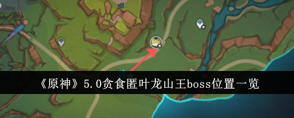 《原神》5.0版本贪食匿叶龙山王boss所在位置全知晓