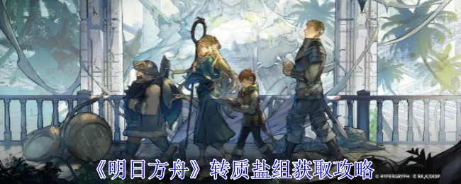 《明日方舟》转质盐组获取方法指南