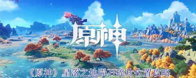 《原神》星落之地陨石碎片所在位置的攻略