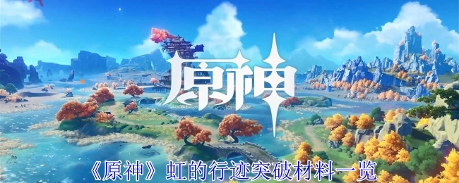 《原神》虹的行迹突破所需材料全览