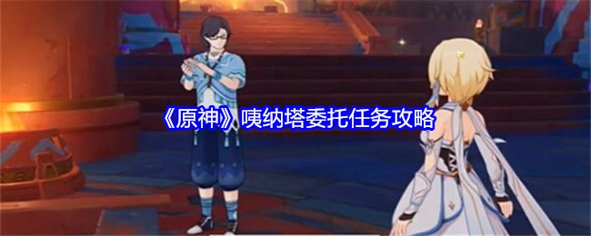 《原神》中纳塔委托任务的详细攻略