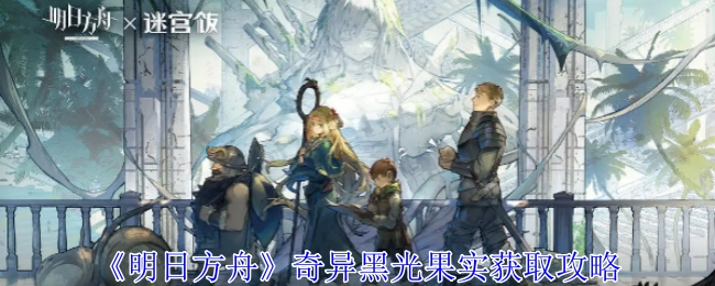 《明日方舟》中奇异黑光果实的获取攻略