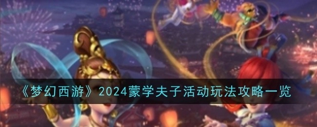 《梦幻西游》2024年蒙学夫子活动玩法全攻略大揭秘