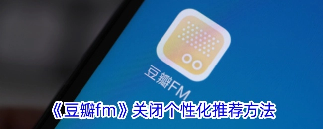 《豆瓣fm》个性化推荐关闭方式
