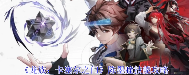 《龙族：卡塞尔之门》中陈墨瞳技能的详细攻略