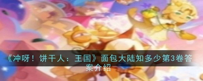 《冲呀！饼干人：王国》面包大陆知多少第三卷答案解析