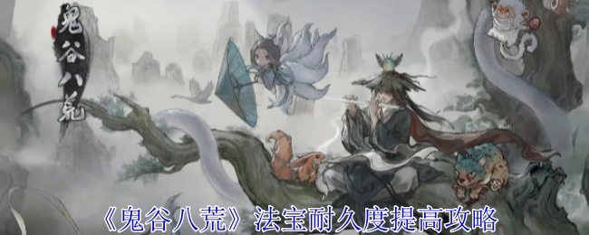 《鬼谷八荒》法宝耐久度提升攻略
