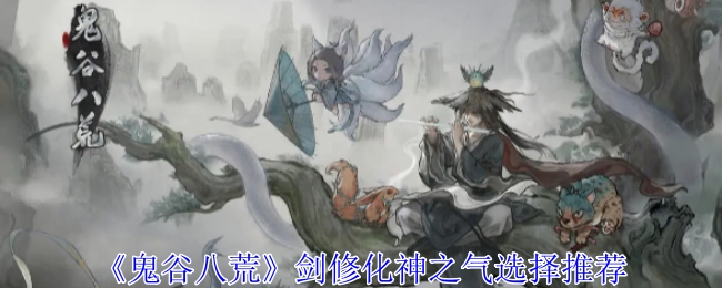 《鬼谷八荒》剑修化神之气挑选建议