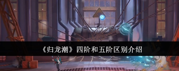 《归龙潮》中四阶与五阶的区别讲解