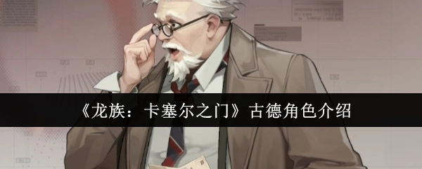 《龙族：卡塞尔之门》中关于古德角色的介绍