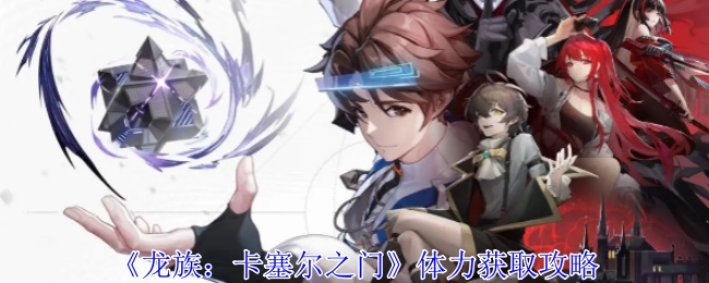 《龙族：卡塞尔之门》体力获取方法指南