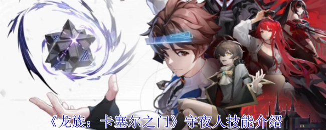 《龙族：卡塞尔之门》中守夜人的技能介绍