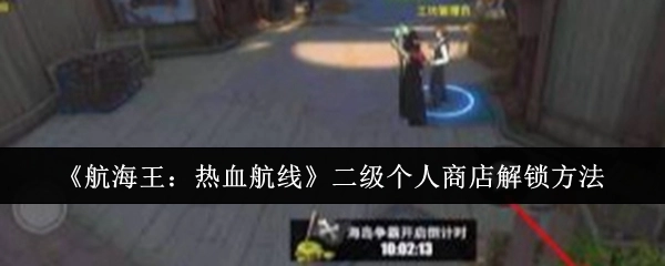 《航海王：热血航线》二级个人商店的解锁方式