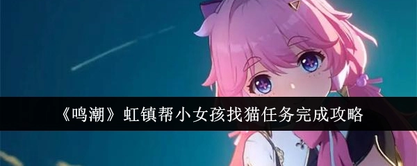 《鸣潮》虹镇协助小女孩寻猫任务通关指南