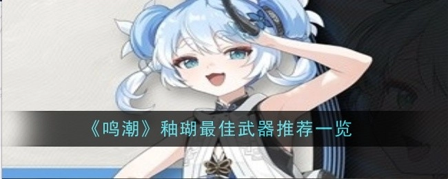 《鸣潮》中釉瑚的最佳武器推荐汇总