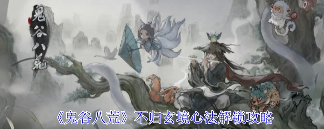 《鬼谷八荒》不归玄境心法的解锁指南