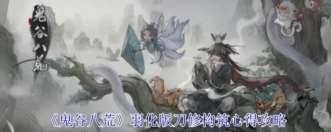 《鬼谷八荒》羽化版本刀修的构筑心得与攻略