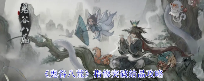 《鬼谷八荒》指法修炼者突破结晶期的攻略