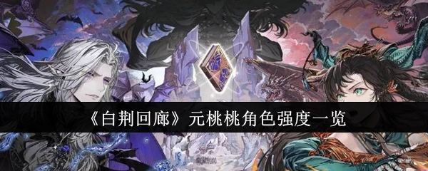 快来看看《白荆回廊》元桃桃的角色强度情况