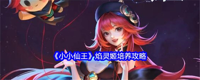 《小小仙王》中焰灵姬的培养攻略