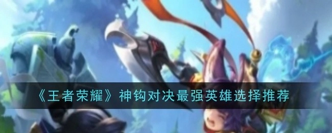 《王者荣耀》神钩对决中最强英雄挑选推荐