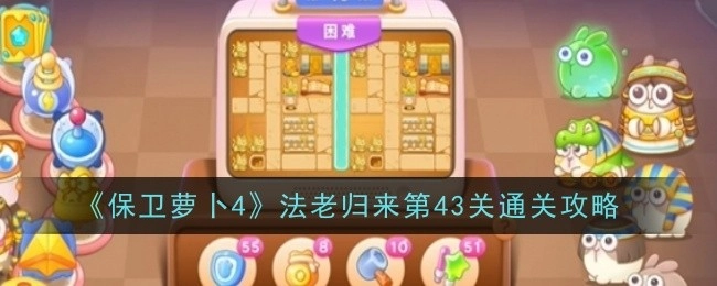 《保卫萝卜4》“法老归来”第43关的通关指南
