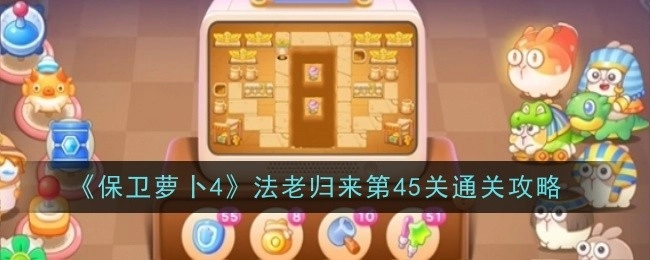 《保卫萝卜4》“法老归来”第45关的通关攻略