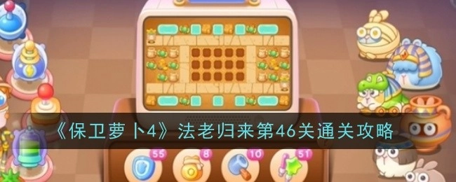 《保卫萝卜4》“法老归来”第46关过关攻略